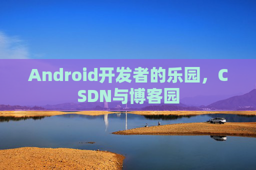 Android开发者的乐园,CSDN与博客园
