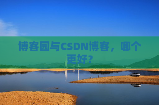 博客园与CSDN博客,哪个更好?