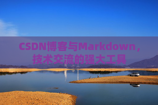 CSDN博客与Markdown，技术交流的强大工具