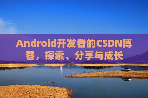 Android开发者的CSDN博客，探索、分享与成长